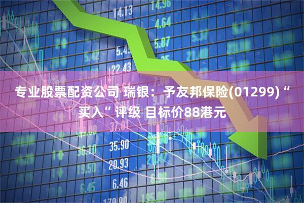 专业股票配资公司 瑞银：予友邦保险(01299)“买入”评级 目标价88港元