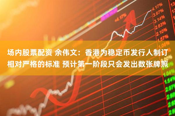 场内股票配资 余伟文：香港为稳定币发行人制订相对严格的标准 预计第一阶段只会发出数张牌照