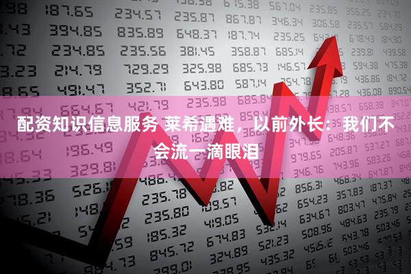 配资知识信息服务 莱希遇难，以前外长：我们不会流一滴眼泪