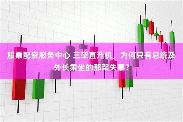 股票配资服务中心 三架直升机，为何只有总统及外长乘坐的那架失事？