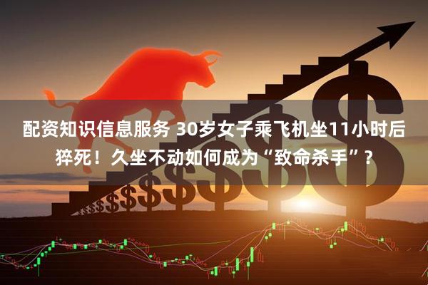 配资知识信息服务 30岁女子乘飞机坐11小时后猝死！久坐不动如何成为“致命杀手”？