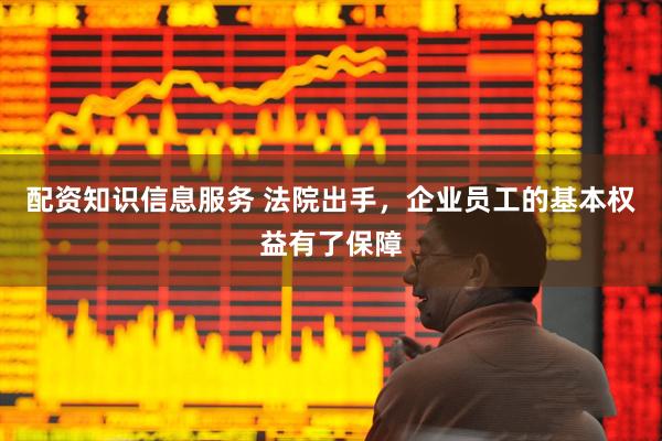 配资知识信息服务 法院出手，企业员工的基本权益有了保障