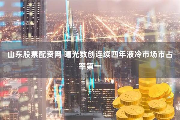 山东股票配资网 曙光数创连续四年液冷市场市占率第一