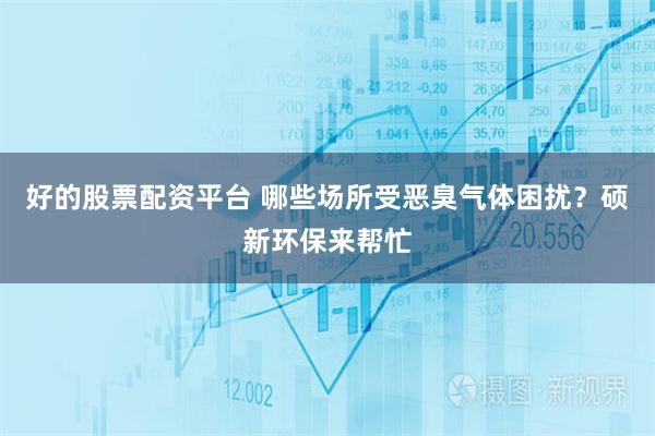 好的股票配资平台 哪些场所受恶臭气体困扰？硕新环保来帮忙