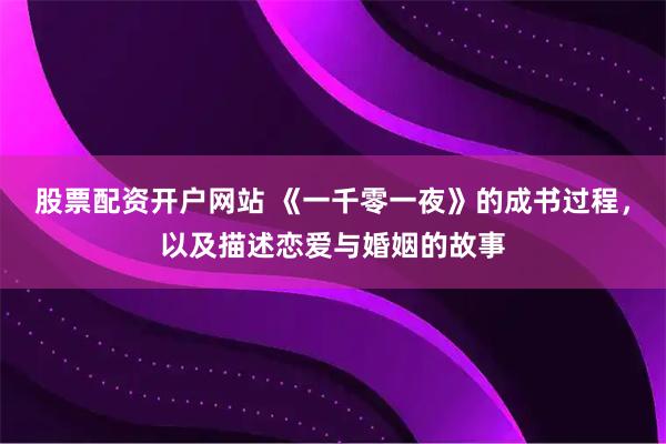 股票配资开户网站 《一千零一夜》的成书过程，以及描述恋爱与婚姻的故事