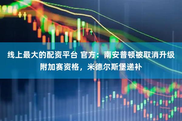 线上最大的配资平台 官方：南安普顿被取消升级附加赛资格，米德尔斯堡递补